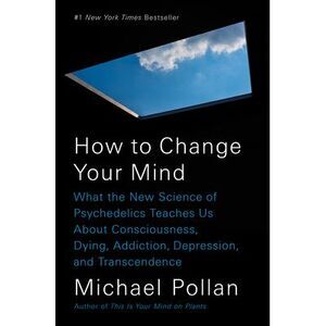 How to Change Your Mind: What the New Science of Psychedelics Teaches Us about C